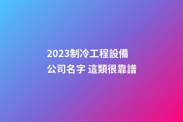 2023制冷工程設備公司名字 這類很靠譜-第1張-公司起名-玄機派